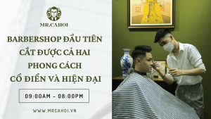 Mr.CAHOI – Barbershop đầu tiên kết hợp cắt phong cách Classic và Hiện Đại